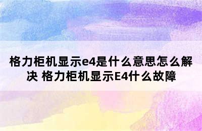 格力柜机显示e4是什么意思怎么解决 格力柜机显示E4什么故障